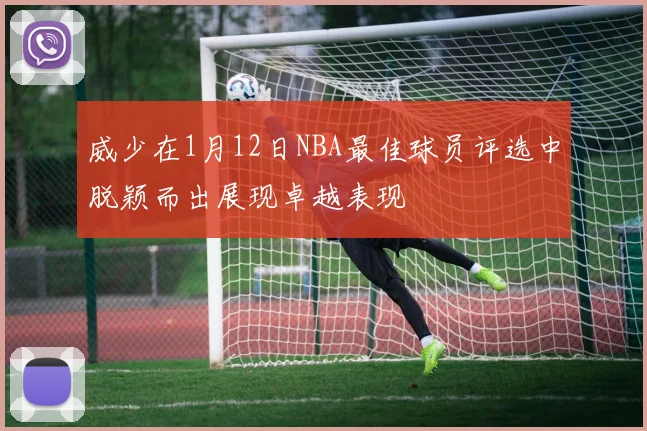 威少在1月12日NBA最佳球员评选中脱颖而出展现卓越表现