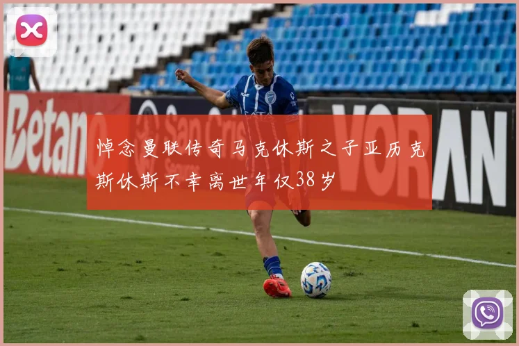 悼念曼联传奇马克休斯之子亚历克斯休斯不幸离世年仅38岁