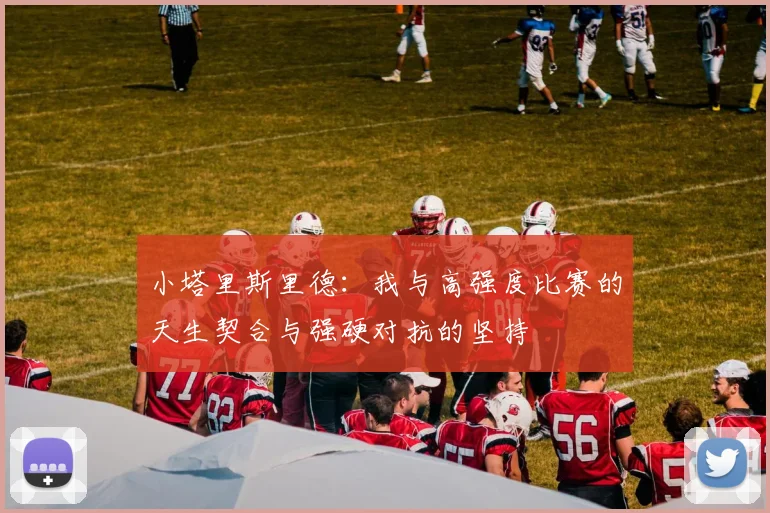 小塔里斯里德：我与高强度比赛的天生契合与强硬对抗的坚持