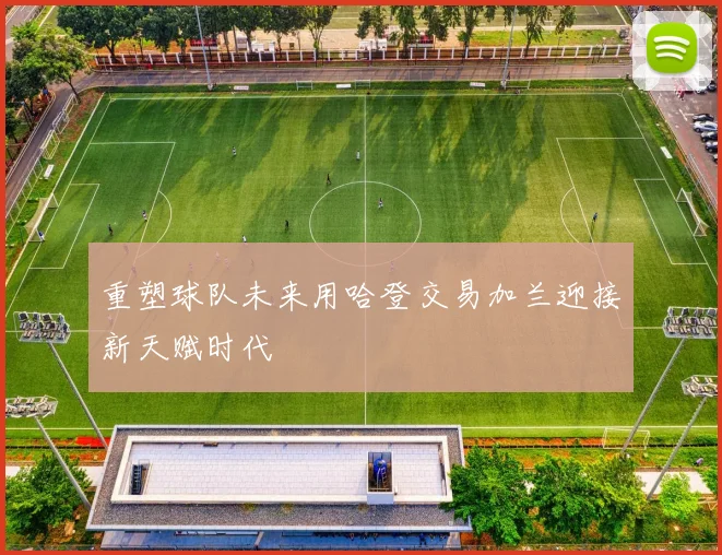重塑球队未来用哈登交易加兰迎接新天赋时代