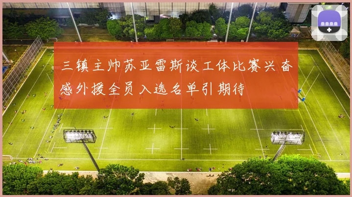 三镇主帅苏亚雷斯谈工体比赛兴奋感外援全员入选名单引期待