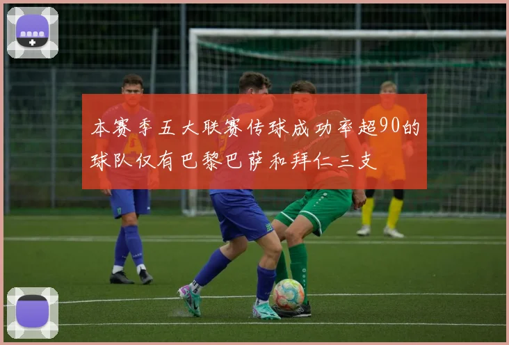 本赛季五大联赛传球成功率超90的球队仅有巴黎巴萨和拜仁三支