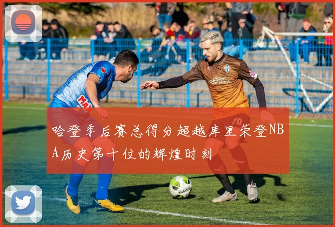 哈登季后赛总得分超越库里荣登NBA历史第十位的辉煌时刻