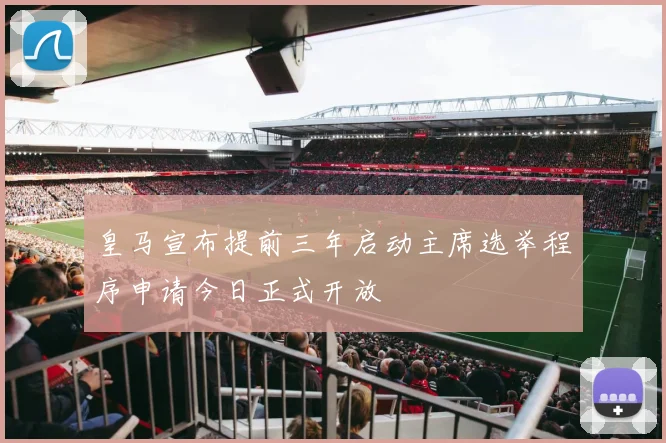 皇马宣布提前三年启动主席选举程序申请今日正式开放
