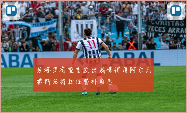 劳塔罗有望首发出战佛得角阿尔瓦雷斯或将担任替补角色