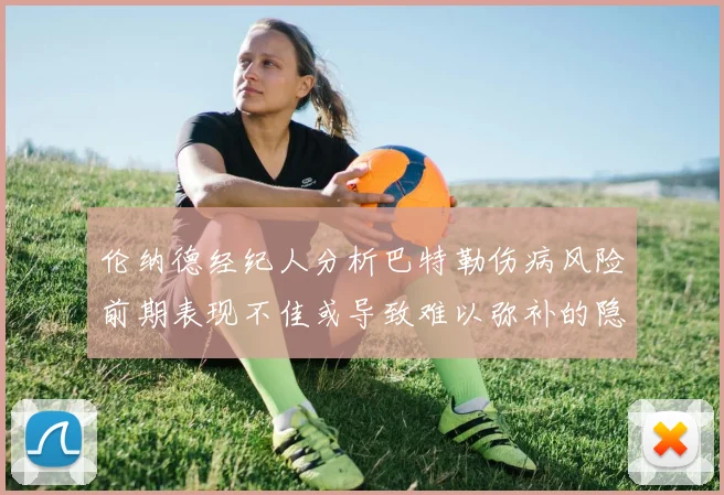伦纳德经纪人分析巴特勒伤病风险前期表现不佳或导致难以弥补的隐患
